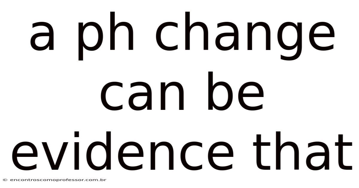 A Ph Change Can Be Evidence That