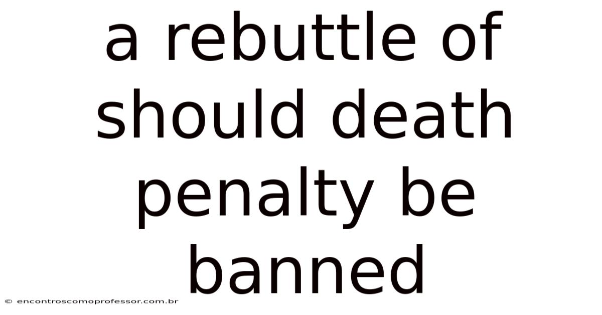A Rebuttle Of Should Death Penalty Be Banned