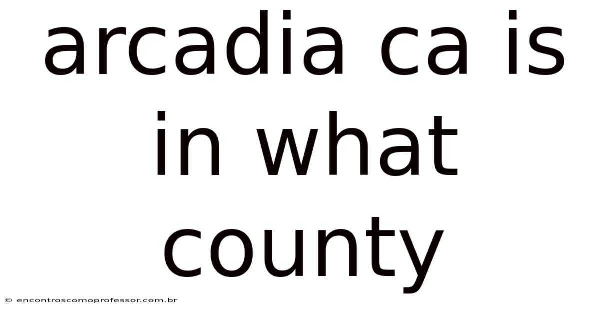 Arcadia Ca Is In What County