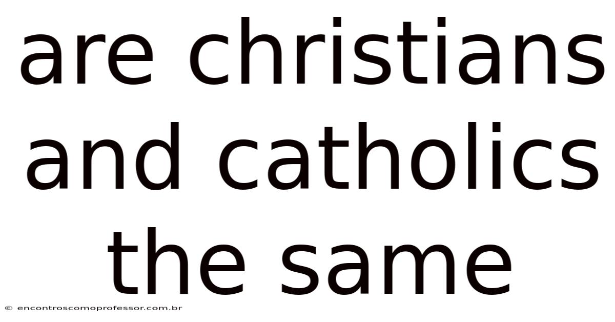 Are Christians And Catholics The Same
