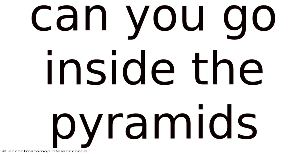 Can You Go Inside The Pyramids