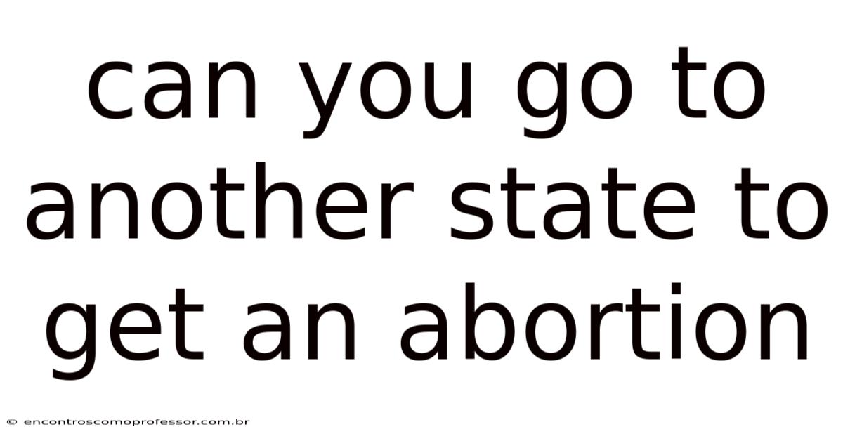 Can You Go To Another State To Get An Abortion