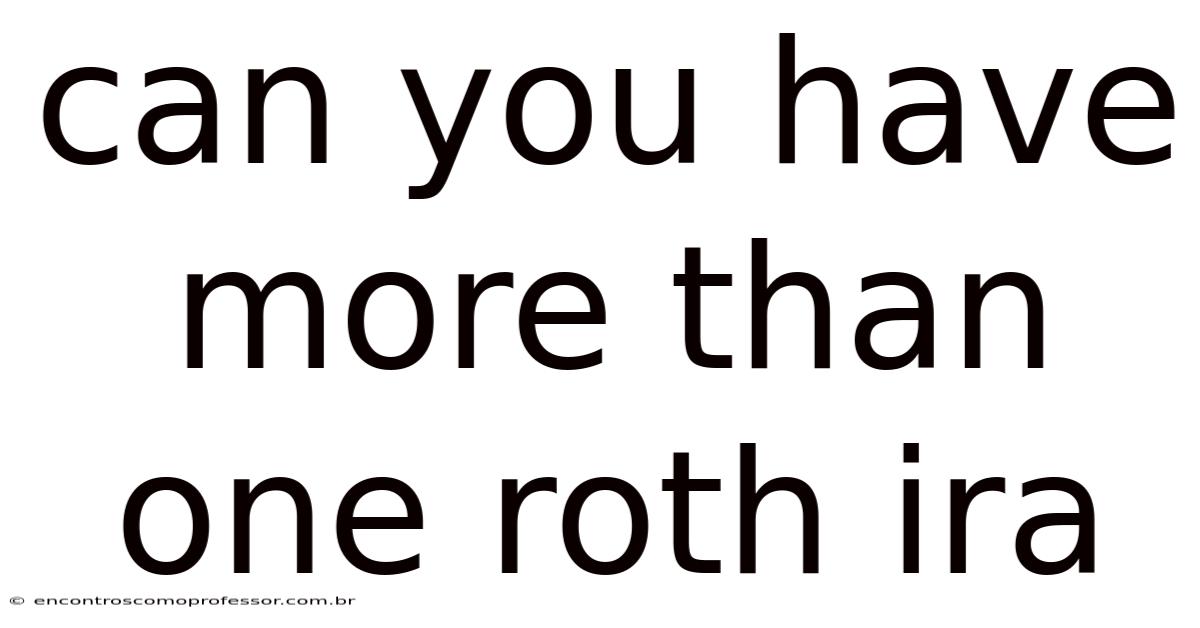 Can You Have More Than One Roth Ira