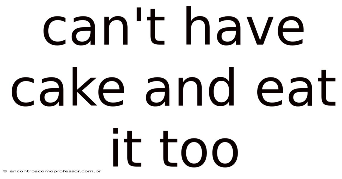 Can't Have Cake And Eat It Too