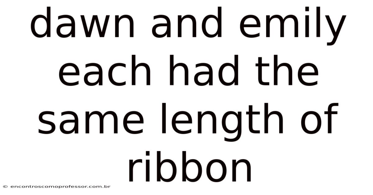 Dawn And Emily Each Had The Same Length Of Ribbon