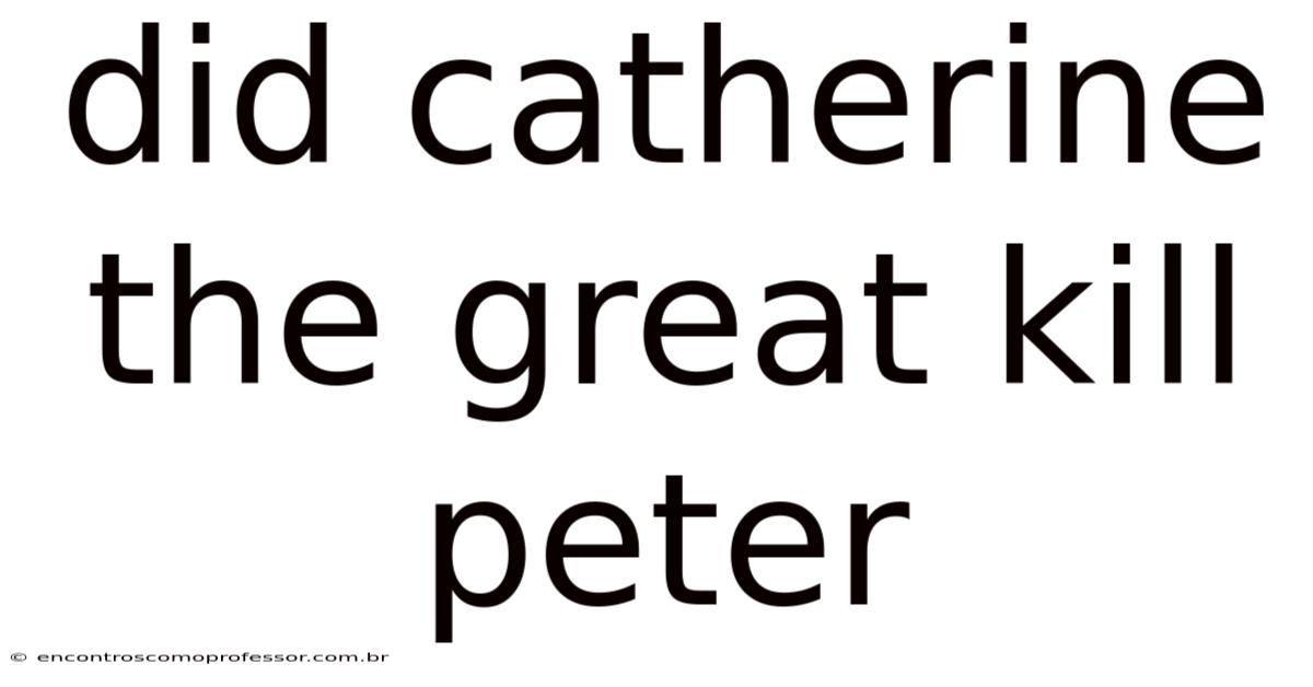 Did Catherine The Great Kill Peter