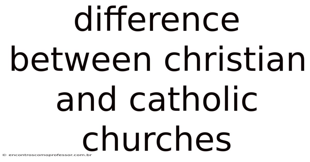 Difference Between Christian And Catholic Churches