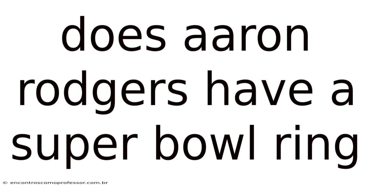Does Aaron Rodgers Have A Super Bowl Ring