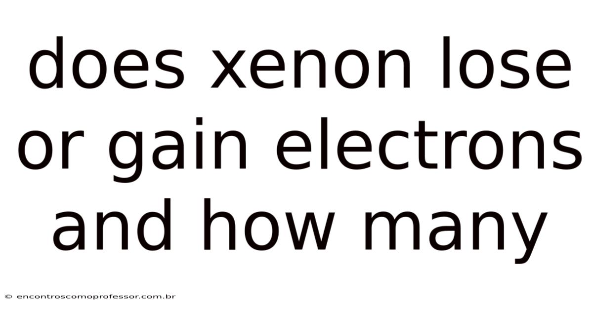 Does Xenon Lose Or Gain Electrons And How Many
