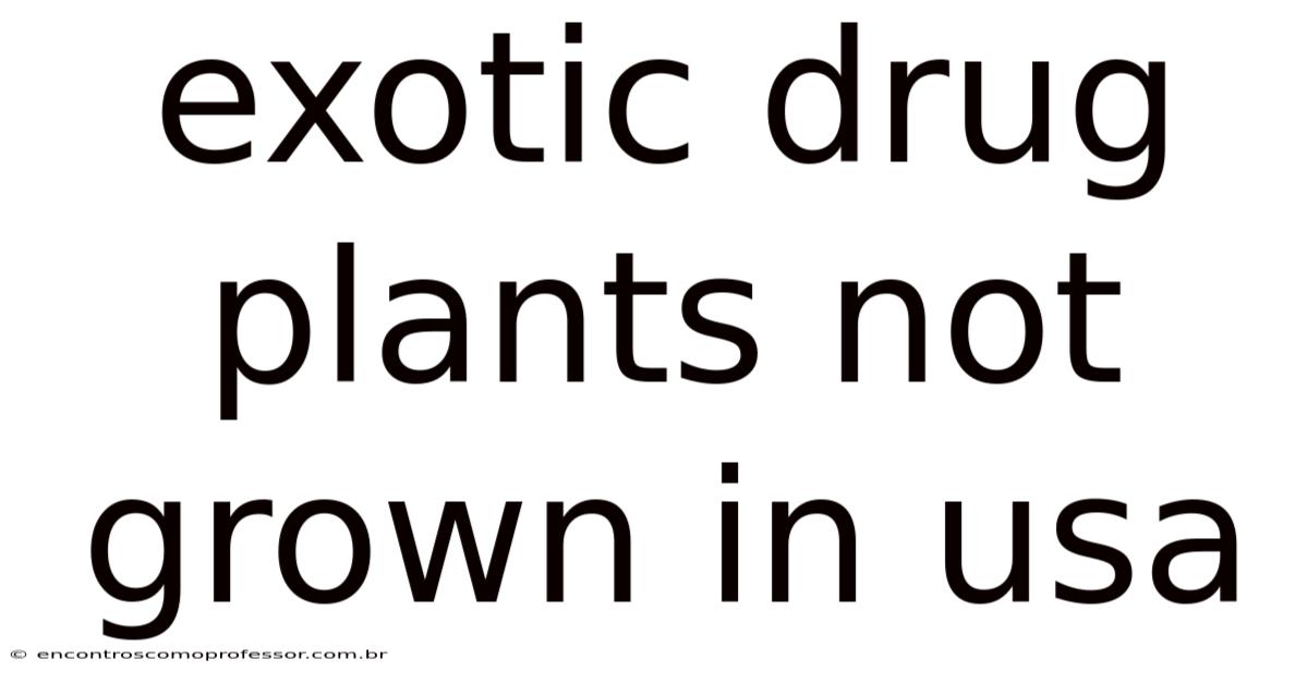 Exotic Drug Plants Not Grown In Usa