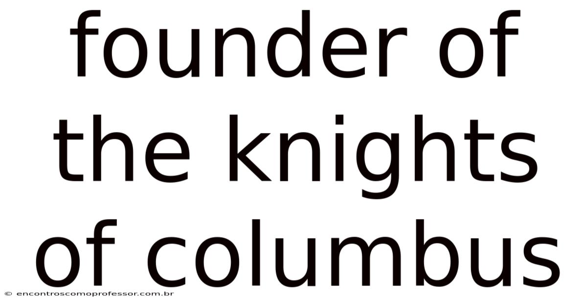 Founder Of The Knights Of Columbus