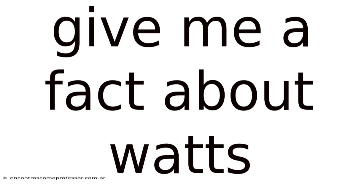 Give Me A Fact About Watts