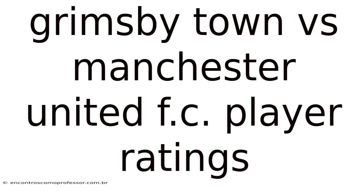 Grimsby Town Vs Manchester United F.c. Player Ratings