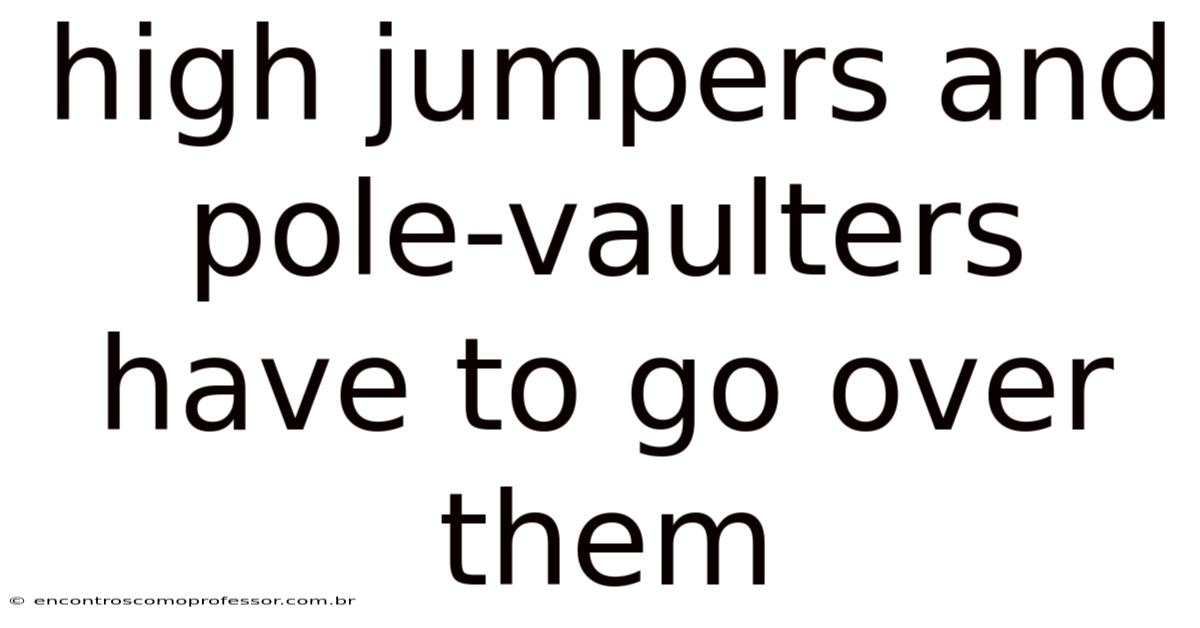 High Jumpers And Pole-vaulters Have To Go Over Them
