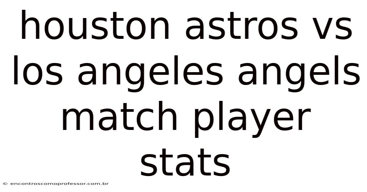 Houston Astros Vs Los Angeles Angels Match Player Stats