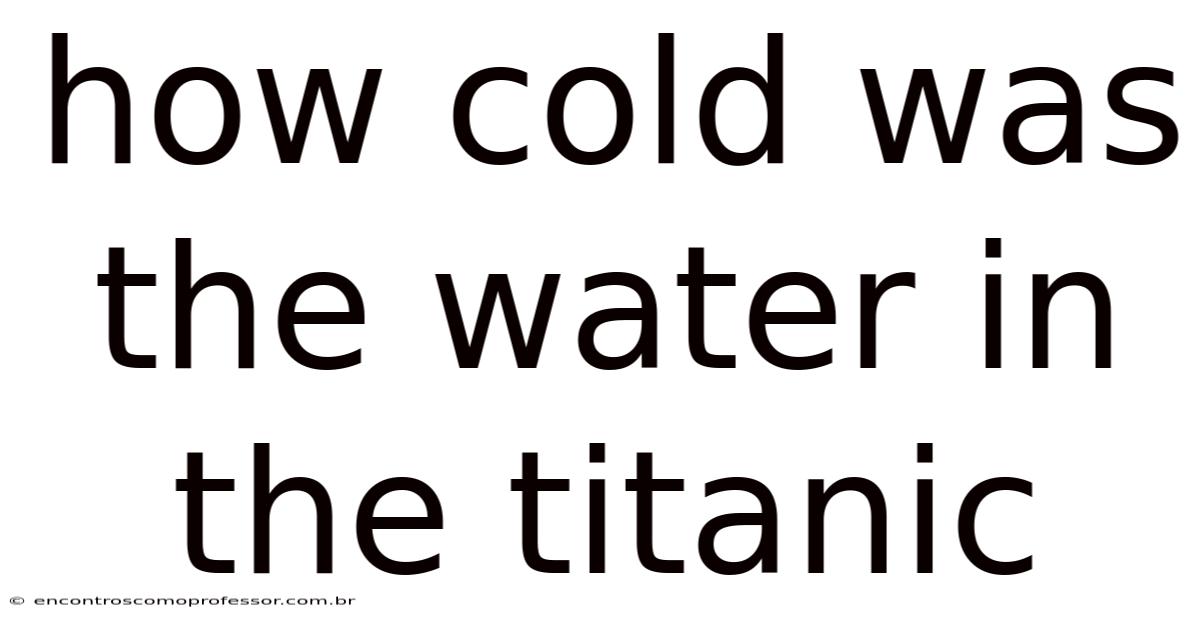 How Cold Was The Water In The Titanic