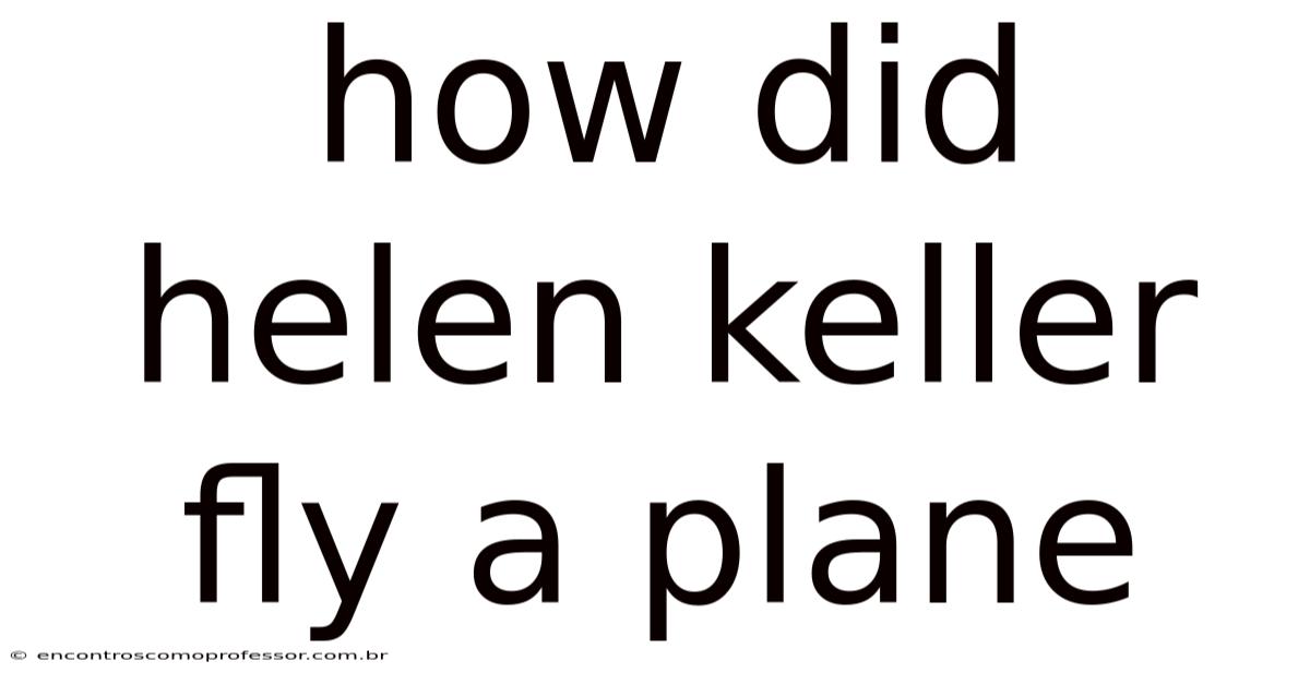 How Did Helen Keller Fly A Plane