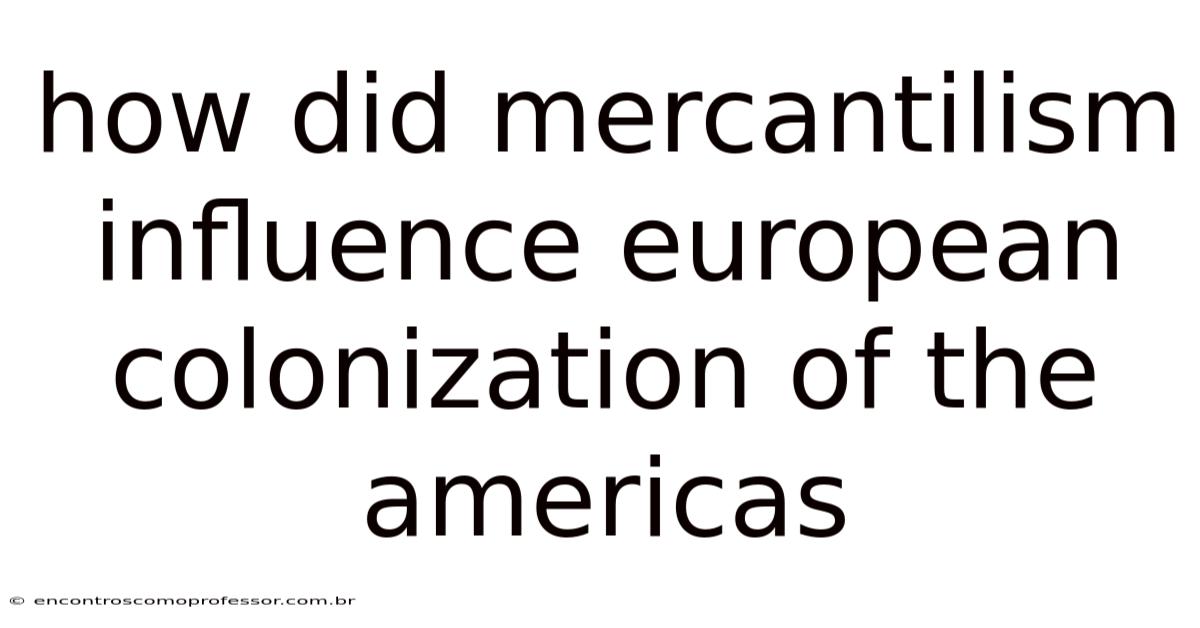 How Did Mercantilism Influence European Colonization Of The Americas