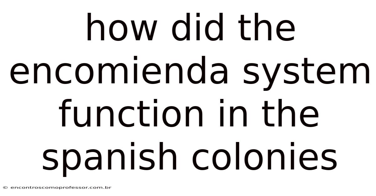 How Did The Encomienda System Function In The Spanish Colonies