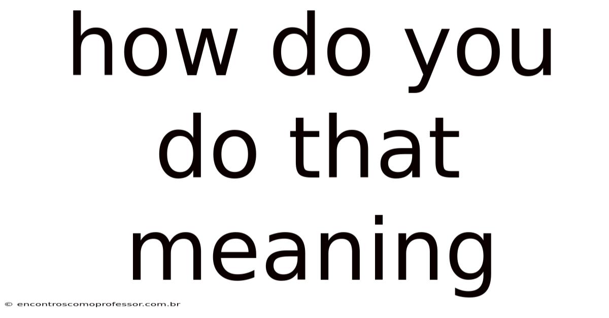 How Do You Do That Meaning