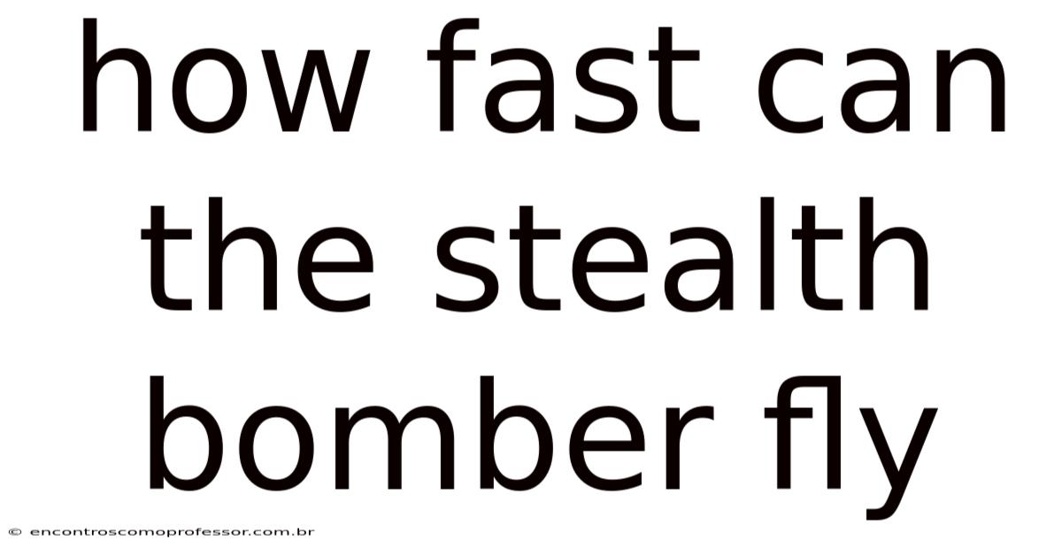 How Fast Can The Stealth Bomber Fly