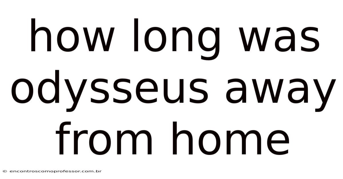 How Long Was Odysseus Away From Home