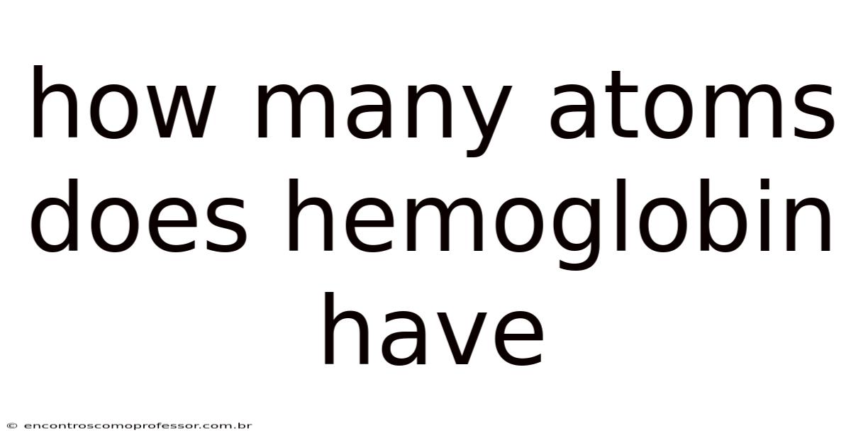 How Many Atoms Does Hemoglobin Have