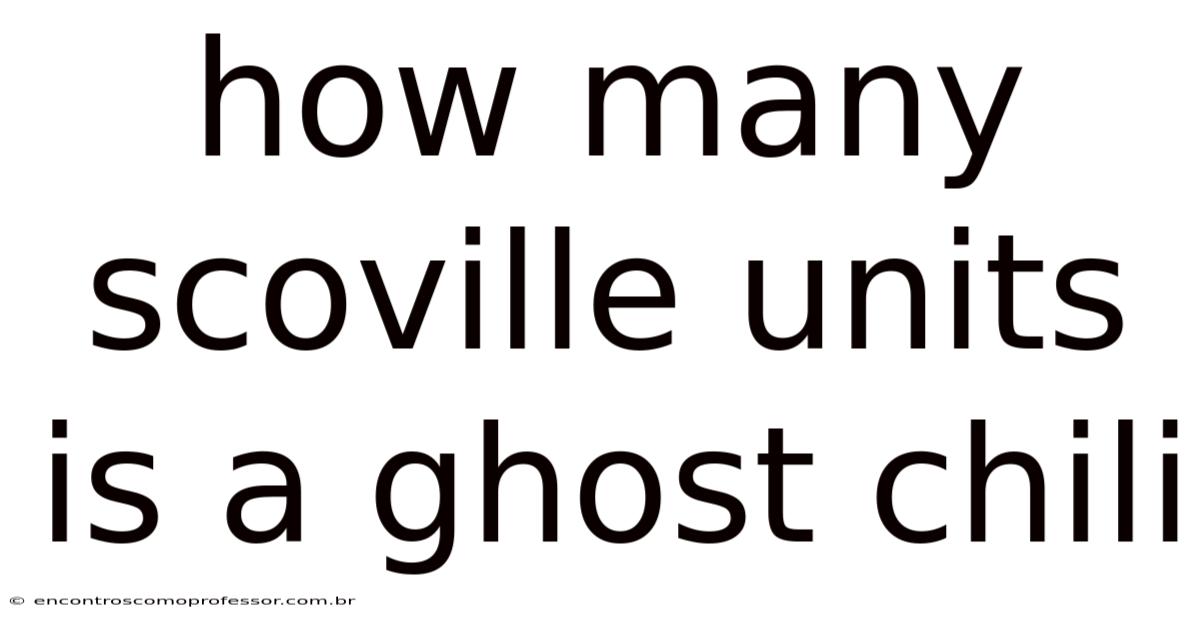 How Many Scoville Units Is A Ghost Chili