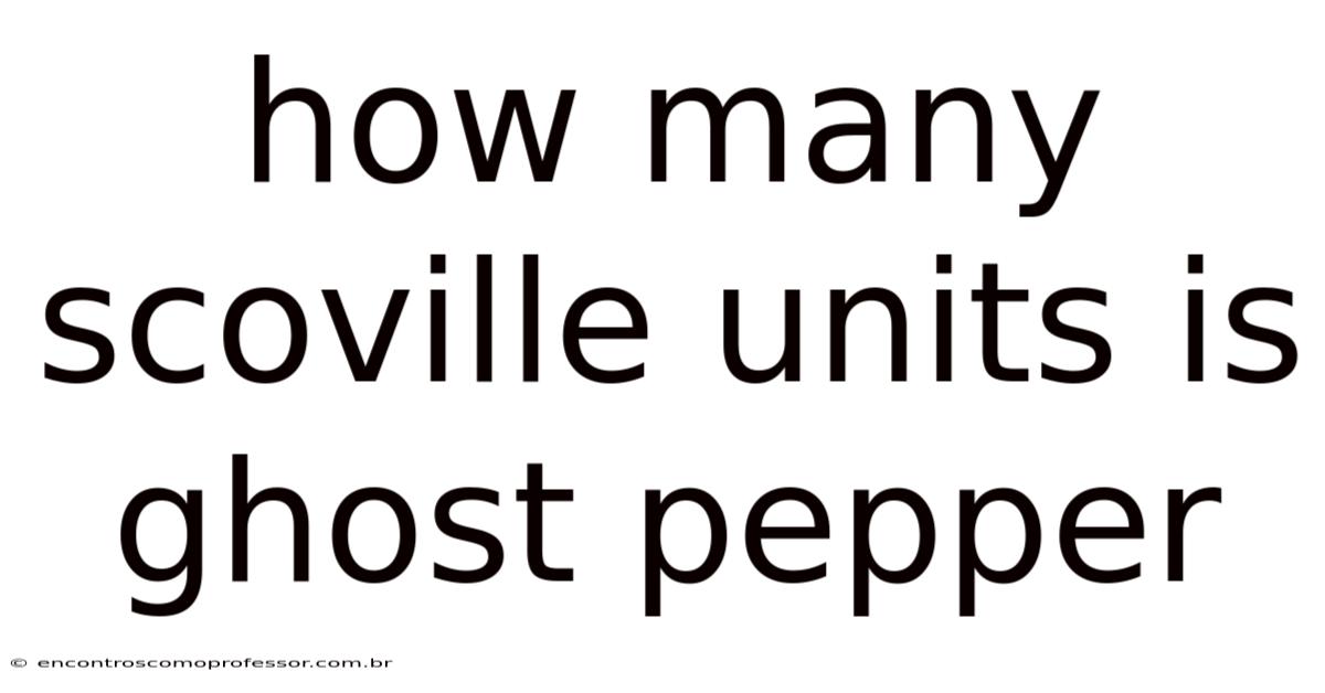 How Many Scoville Units Is Ghost Pepper