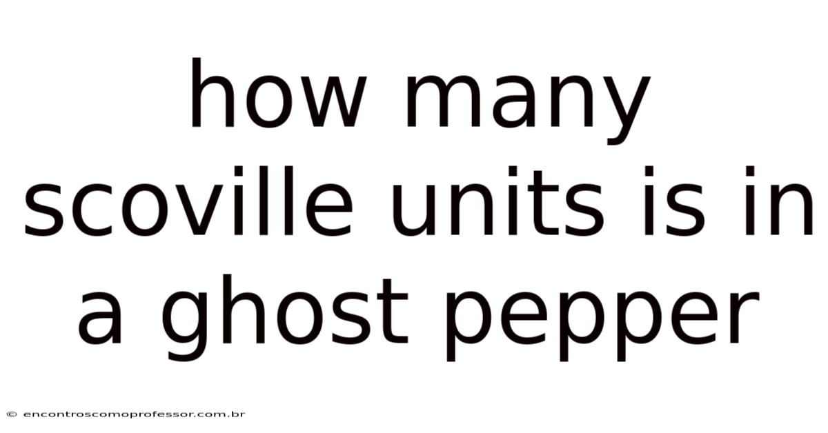 How Many Scoville Units Is In A Ghost Pepper