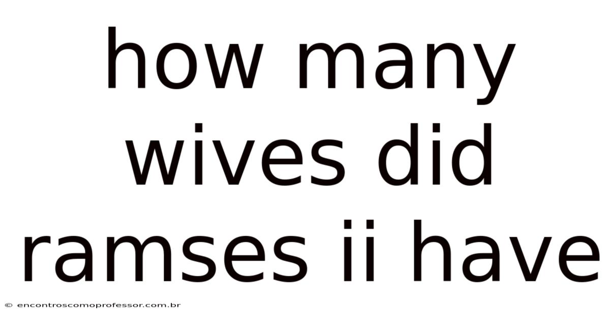 How Many Wives Did Ramses Ii Have