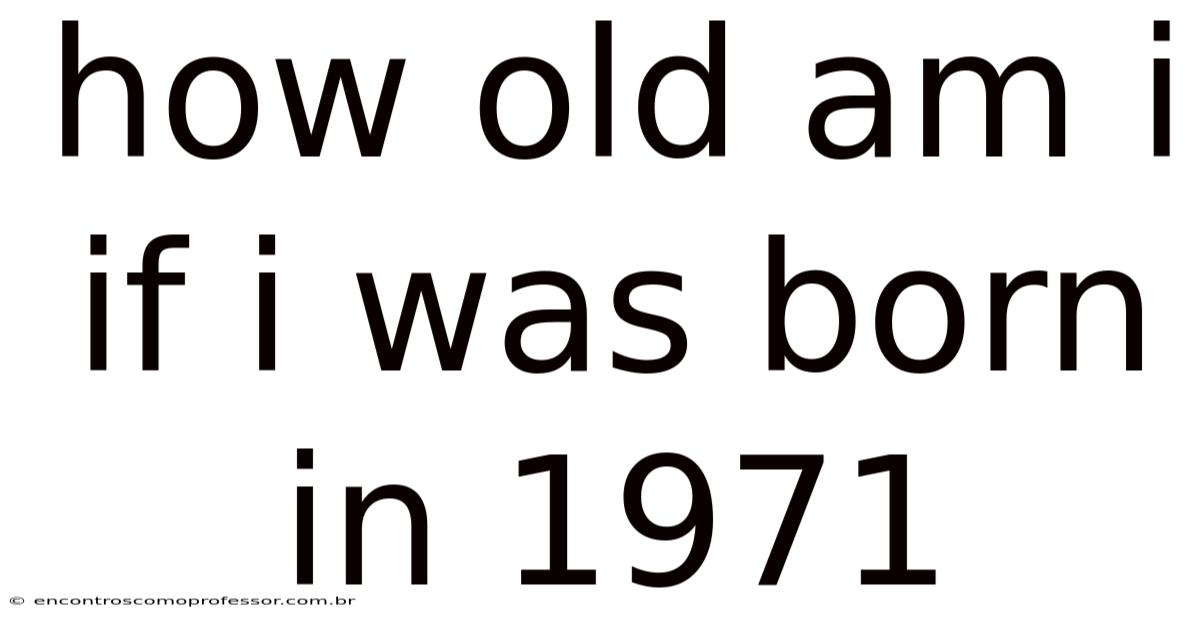 How Old Am I If I Was Born In 1971
