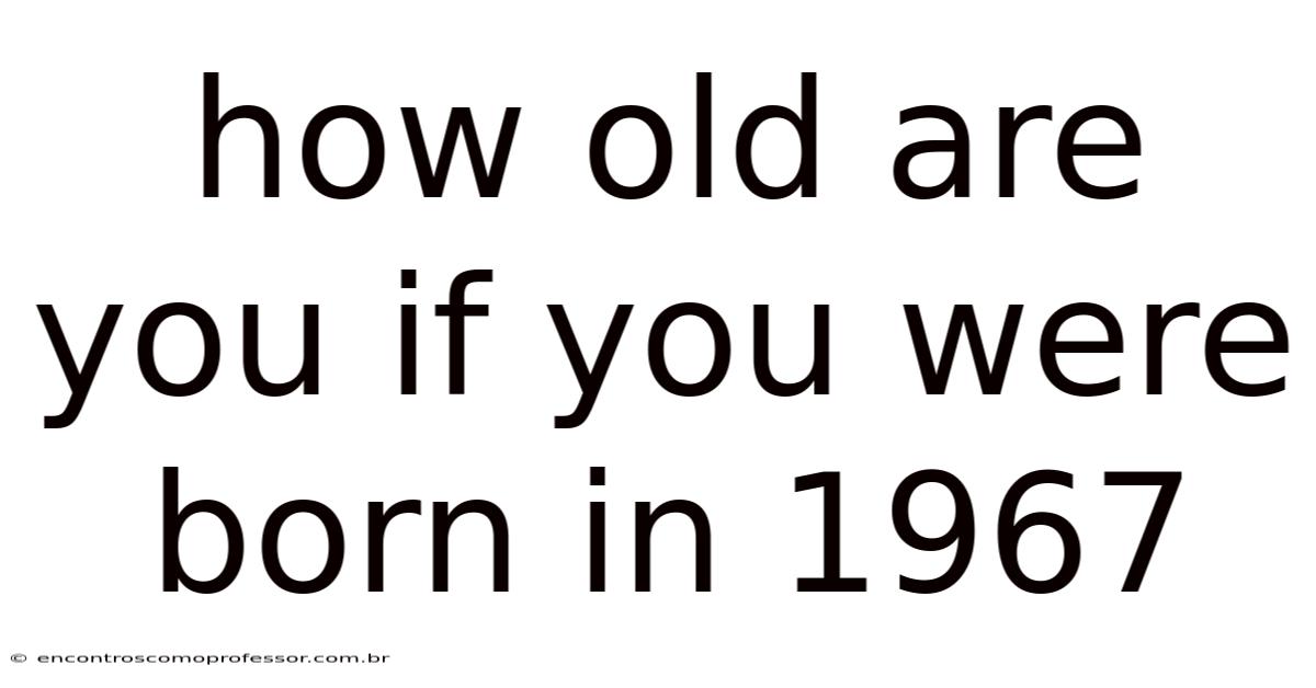 How Old Are You If You Were Born In 1967