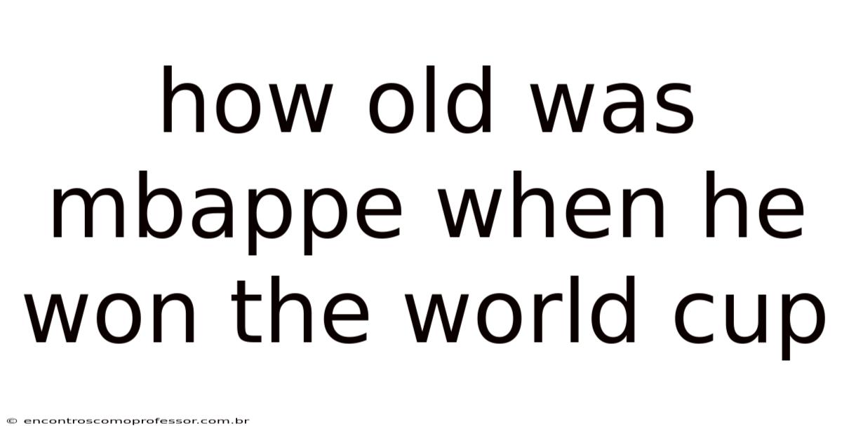 How Old Was Mbappe When He Won The World Cup