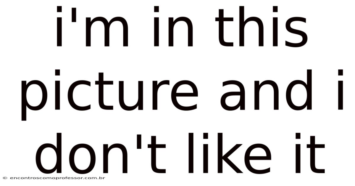 I'm In This Picture And I Don't Like It