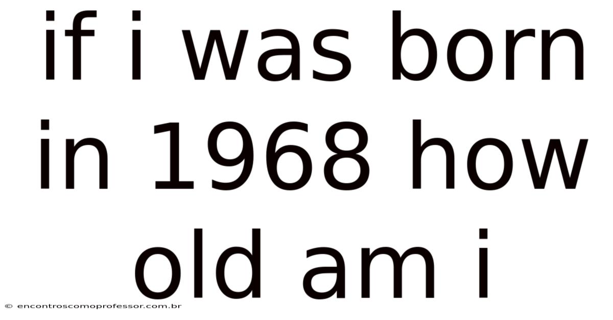 If I Was Born In 1968 How Old Am I