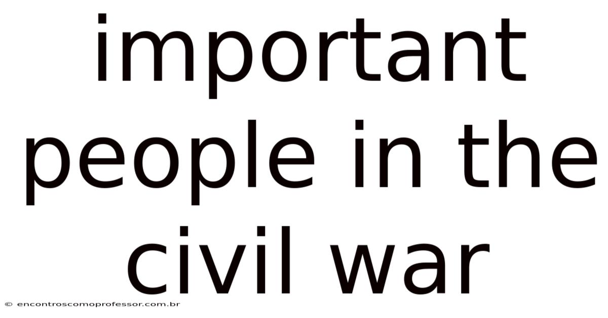 Important People In The Civil War