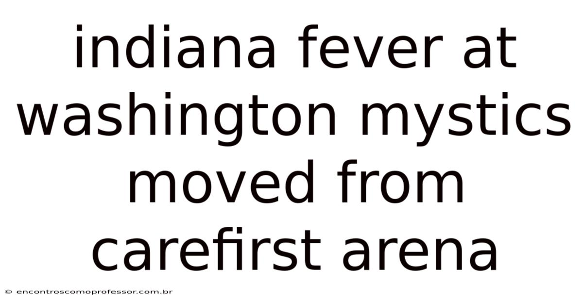 Indiana Fever At Washington Mystics Moved From Carefirst Arena