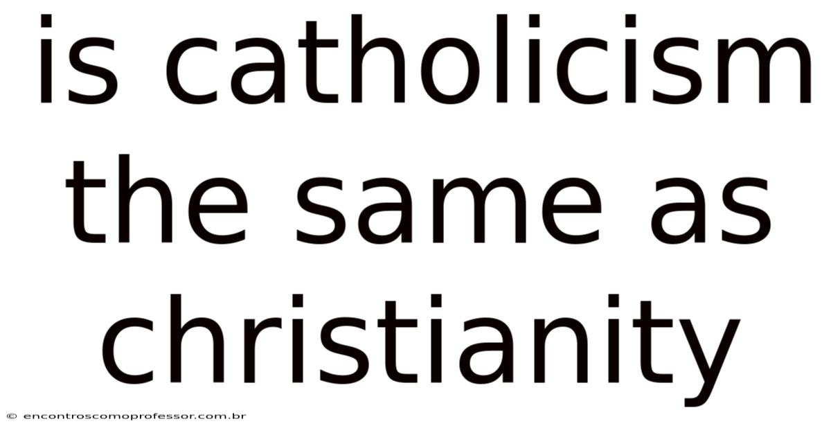 Is Catholicism The Same As Christianity