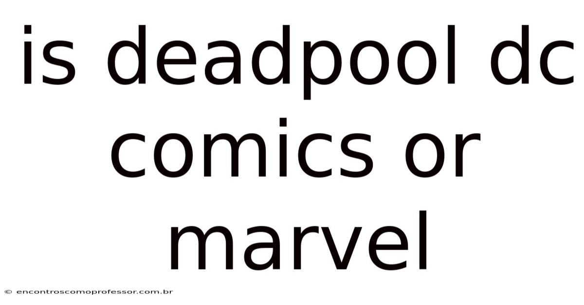 Is Deadpool Dc Comics Or Marvel