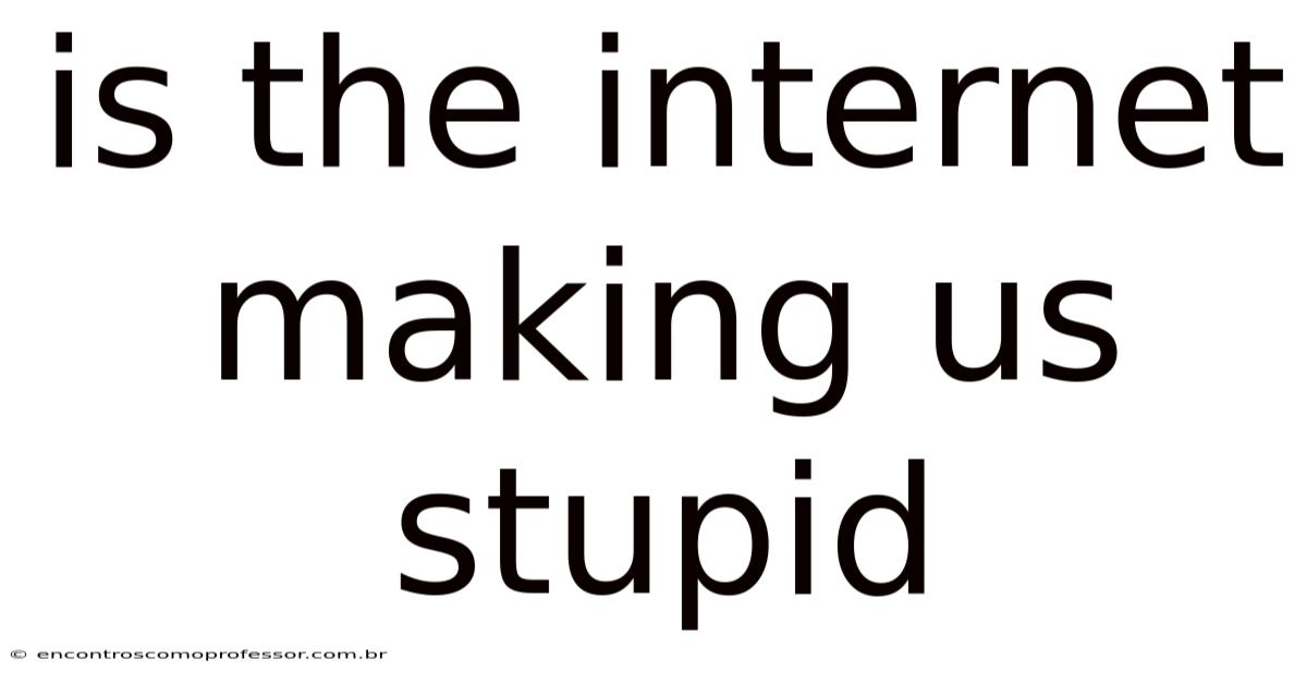 Is The Internet Making Us Stupid