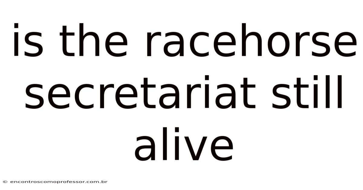 Is The Racehorse Secretariat Still Alive