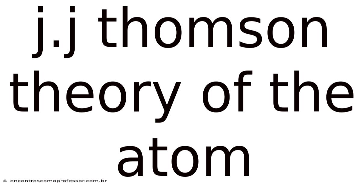 J.j Thomson Theory Of The Atom