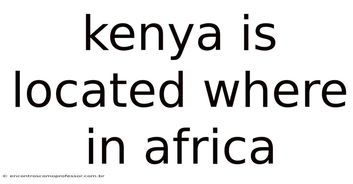 Kenya Is Located Where In Africa