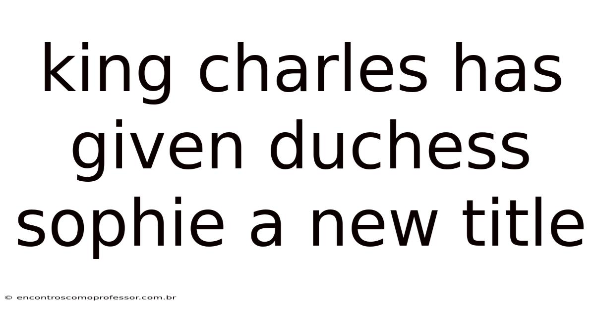 King Charles Has Given Duchess Sophie A New Title
