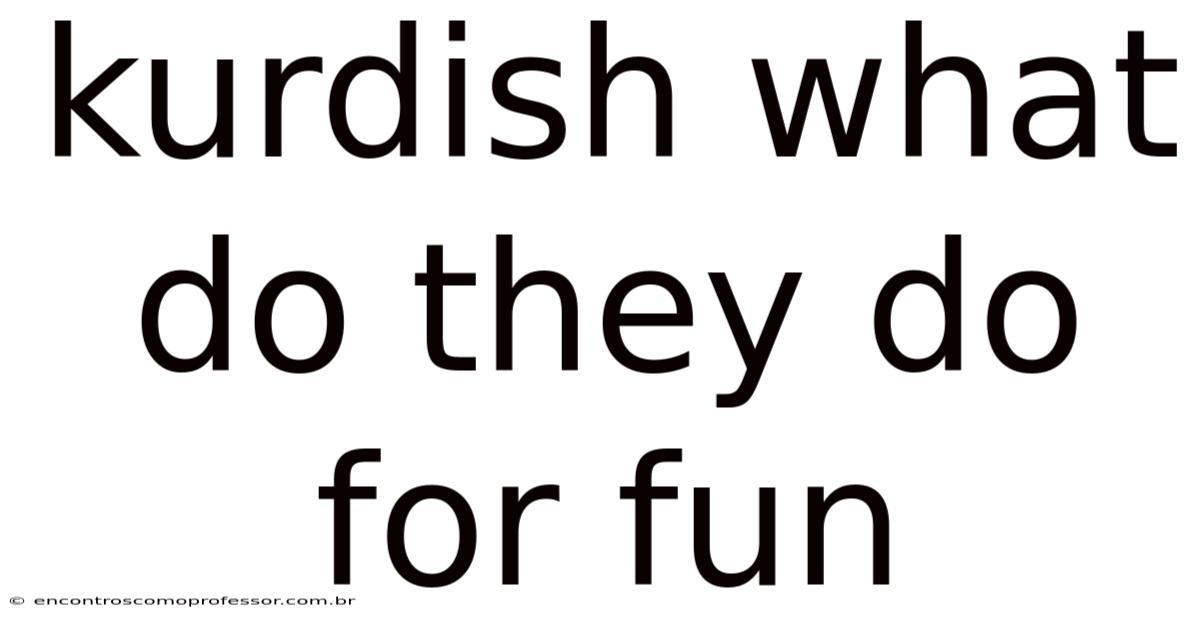 Kurdish What Do They Do For Fun