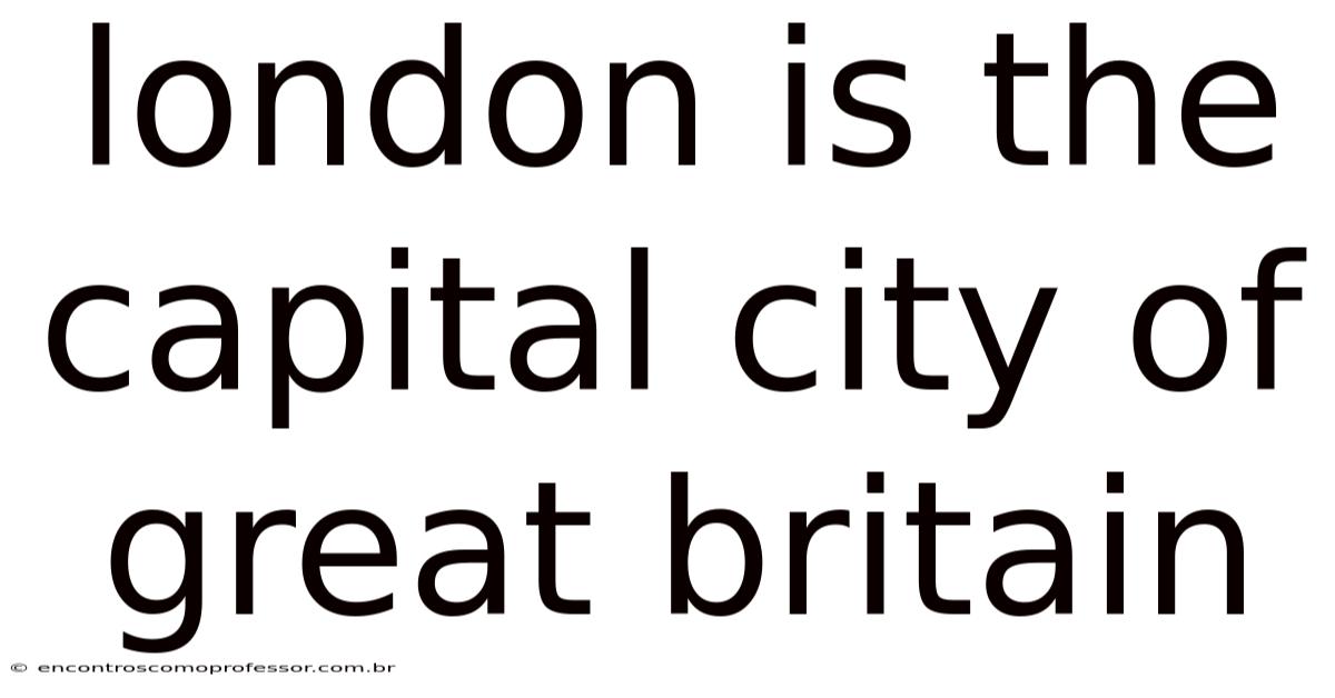 London Is The Capital City Of Great Britain