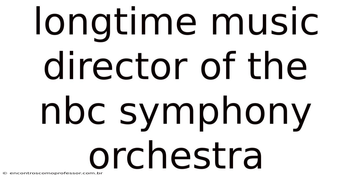 Longtime Music Director Of The Nbc Symphony Orchestra