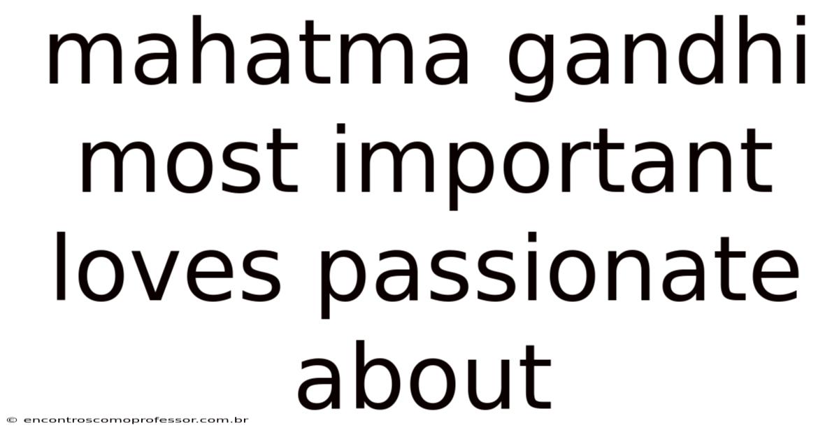 Mahatma Gandhi Most Important Loves Passionate About