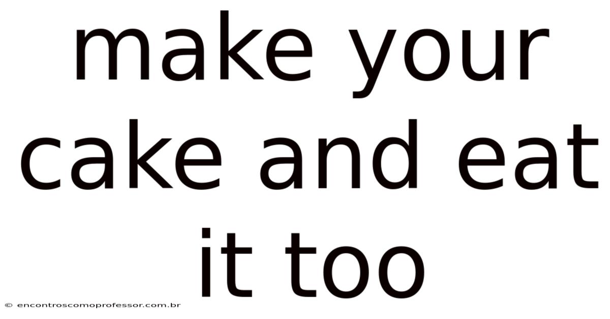 Make Your Cake And Eat It Too